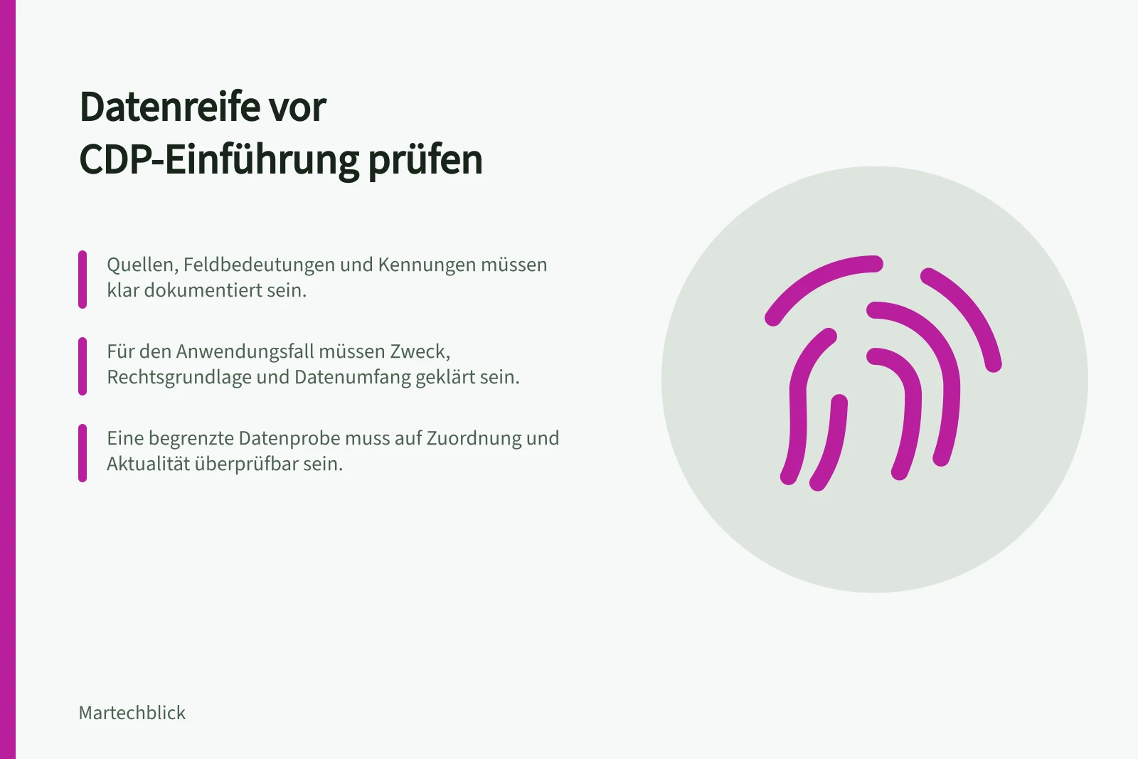 Datenreife vor CDP-Einführung prüfen: Quellen, Feldbedeutungen und Kennungen müssen klar dokumentiert sein.; Für den Anwendungsfall müssen Zweck, Rechtsgrundlage und Datenumfang geklärt sein.; Eine begrenzte Datenprobe muss auf Zuordnung und Aktualität überprüfbar sein.