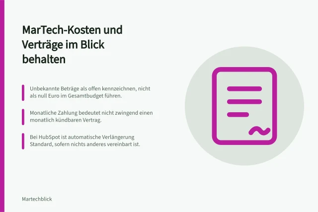 MarTech-Kosten und Verträge im Blick behalten: Unbekannte Beträge als offen kennzeichnen, nicht als null Euro im Gesamtbudget führen.; Monatliche Zahlung bedeutet nicht zwingend einen monatlich kündbaren Vertrag.; Bei HubSpot ist automatische Verlängerung Standard, sofern nichts anderes vereinbart ist. MarTech-Kosten und Verträge