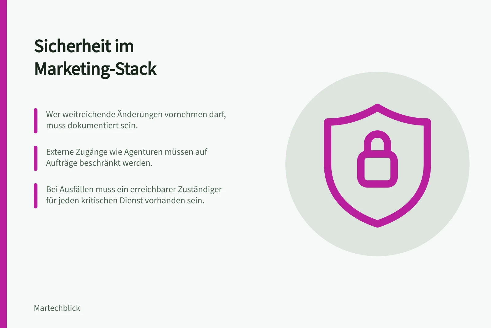 Sicherheit im Marketing-Stack: Wer weitreichende Änderungen vornehmen darf, muss dokumentiert sein.; Externe Zugänge wie Agenturen müssen auf Aufträge beschränkt werden.; Bei Ausfällen muss ein erreichbarer Zuständiger für jeden kritischen Dienst vorhanden sein.