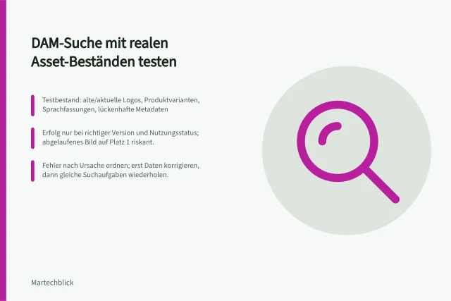 DAM-Suche mit realen Asset-Beständen testen: Testbestand: alte/aktuelle Logos, Produktvarianten, Sprachfassungen, lückenhafte Metadaten; Erfolg nur bei richtiger Version und Nutzungsstatus; abgelaufenes Bild auf Platz 1 riskant.; Fehler nach Ursache ordnen; erst Daten korrigieren, dann gleiche Suchaufgaben wiederholen. Suche mit realen Asset-Beständen testen